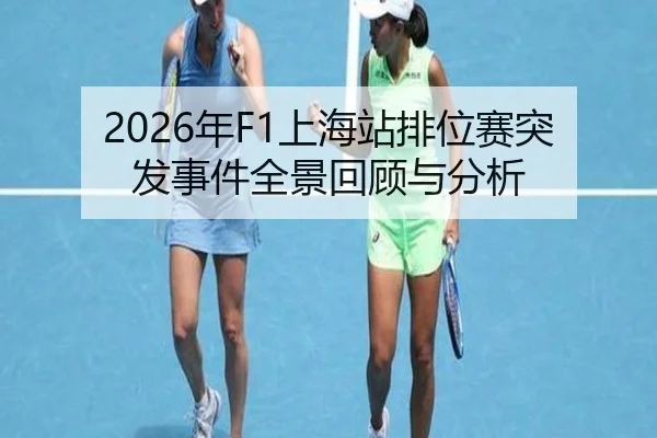 2026年F1上海站排位赛突发事件全景回顾与分析